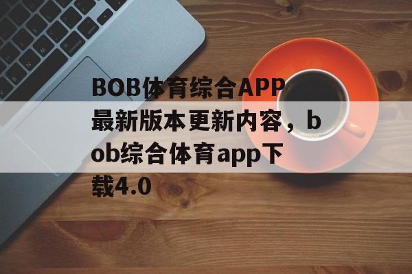 BOB体育综合APP最新版本更新内容，bob综合体育app下载4.0