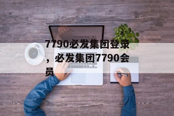 7790必发集团登录，必发集团7790会员